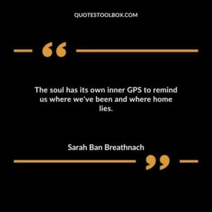 The soul has its own inner GPS to remind us where weve been and where home lies.