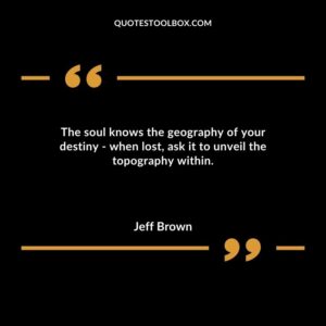 The soul knows the geography of your destiny when lost ask it to unveil the topography within.