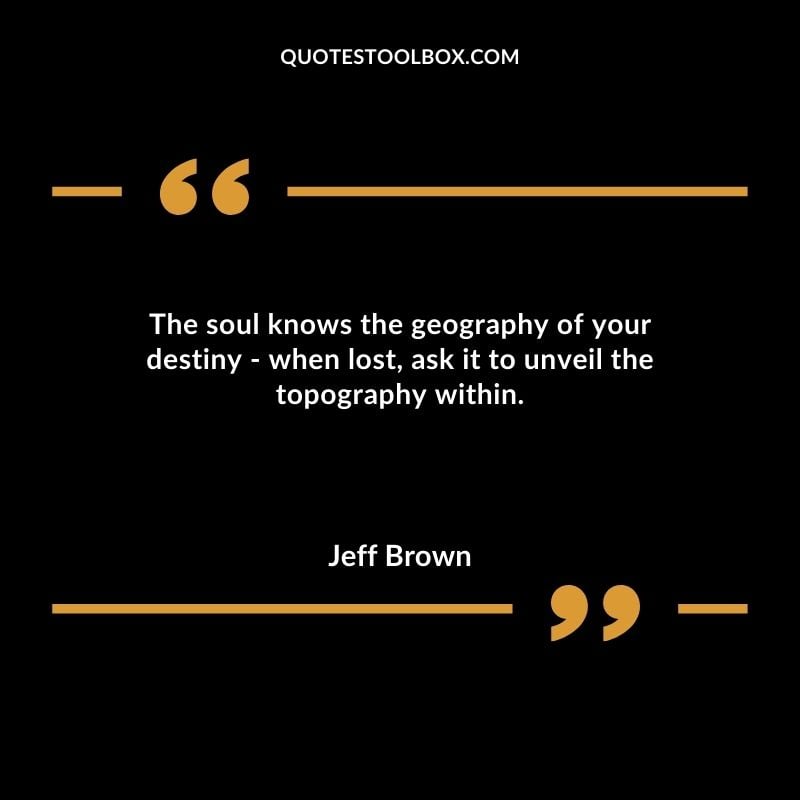 The soul knows the geography of your destiny when lost ask it to unveil the topography within.