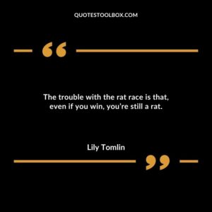 The trouble with the rat race is that even if you win youre still a rat.