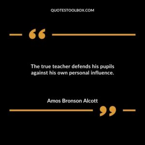 The true teacher defends his pupils against his own personal influence.