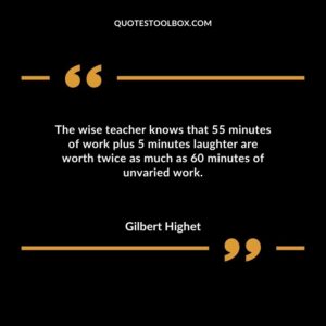 The wise teacher knows that 55 minutes of work plus 5 minutes laughter are worth twice as much as 60 minutes of unvaried work.