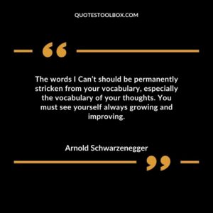 The words I Cant should be permanently stricken from your vocabulary especially the vocabulary of your thoughts. You must see yourself always growing and improving.