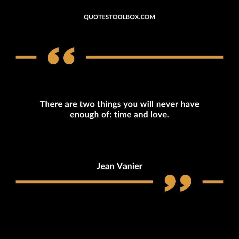 There are two things you will never have enough of time and love.