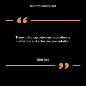 Theres this gap between inspiration or motivation and actual implementation.