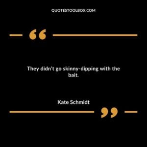 They didnt go skinny dipping with the bait.