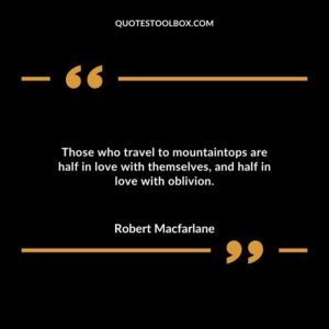 Those who travel to mountaintops are half in love with themselves and half in love with oblivion.