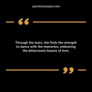 Through the tears she finds the strength to dance with the memories embracing the bittersweet beauty of love.