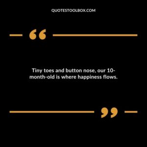 Tiny toes and button nose our 10 month old is where happiness flows.