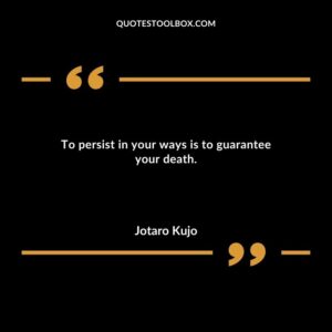 To persist in your ways is to guarantee your death.