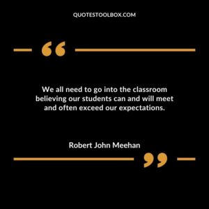 We all need to go into the classroom believing our students can and will meet and often exceed our expectations.