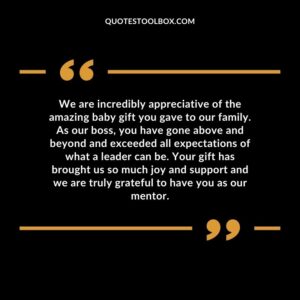 We are incredibly appreciative of the amazing baby gift you gave to our family. As our boss, you have gone above and beyond and exceeded all expectations of what a leader can be.
