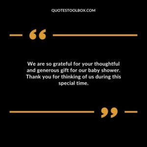 We are so grateful for your thoughtful and generous gift for our baby shower. Thank you for thinking of us during this special time.