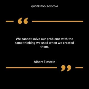 We cannot solve our problems with the same thinking we used when we created them.