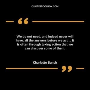 We do not need and indeed never will have all the answers before we act � It is often through taking action that we can discover some of them.