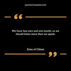 We have two ears and one mouth so we should listen more than we speak.