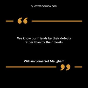 We know our friends by their defects rather than by their merits.