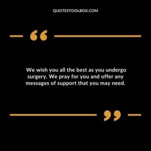 We wish you all the best as you undergo surgery. We pray for you and offer any messages of support that you may need.