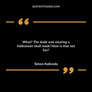What The dude was wearing a Halloween skull mask! How is that not fun