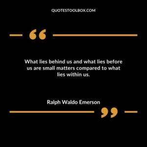What lies behind us and what lies before us are small matters compared to what lies within us.