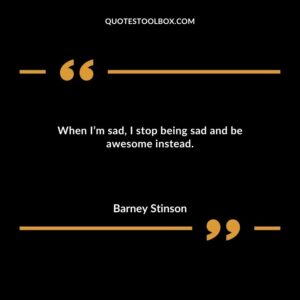 When Im sad I stop being sad and be awesome instead.