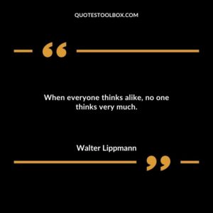 When everyone thinks alike no one thinks very much.