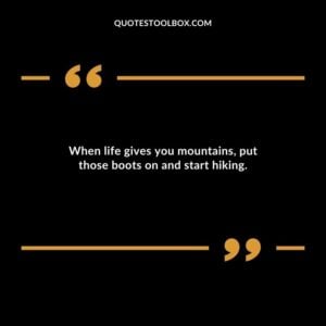 When life gives you mountains put those boots on and start hiking.