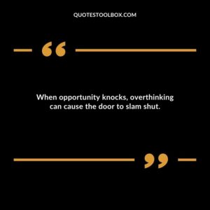 When opportunity knocks overthinking can cause the door to slam shut.