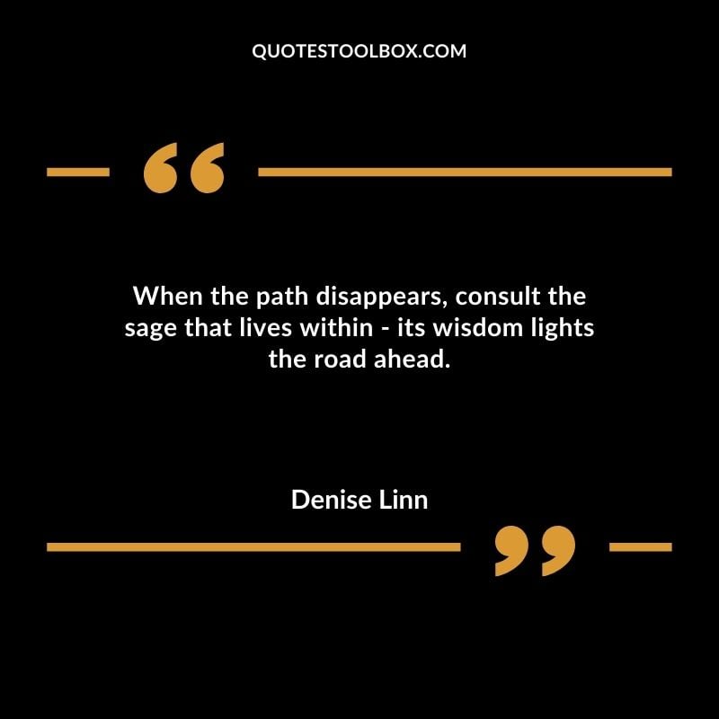 When the path disappears consult the sage that lives within its wisdom lights the road ahead.