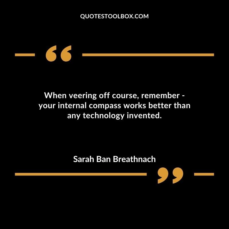 When veering off course remember your internal compass works better than any technology invented.