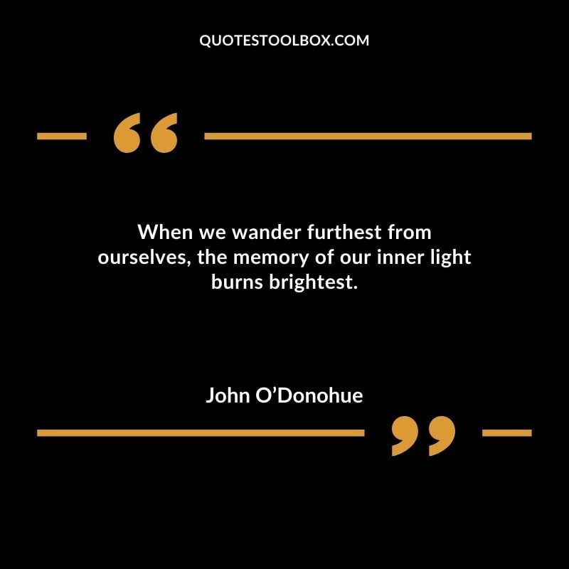 When we wander furthest from ourselves the memory of our inner light burns brightest.