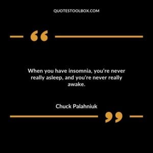 When you have insomnia youre never really asleep and youre never really awake.