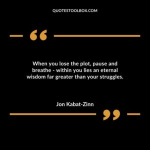 When you lose the plot pause and breathe within you lies an eternal wisdom far greater than your struggles.