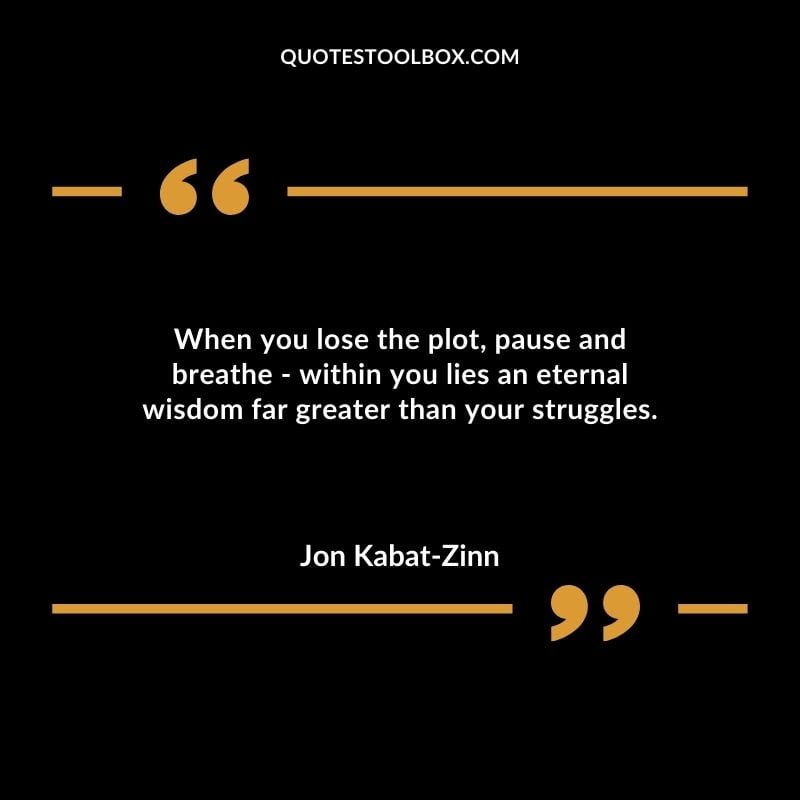 When you lose the plot pause and breathe within you lies an eternal wisdom far greater than your struggles.