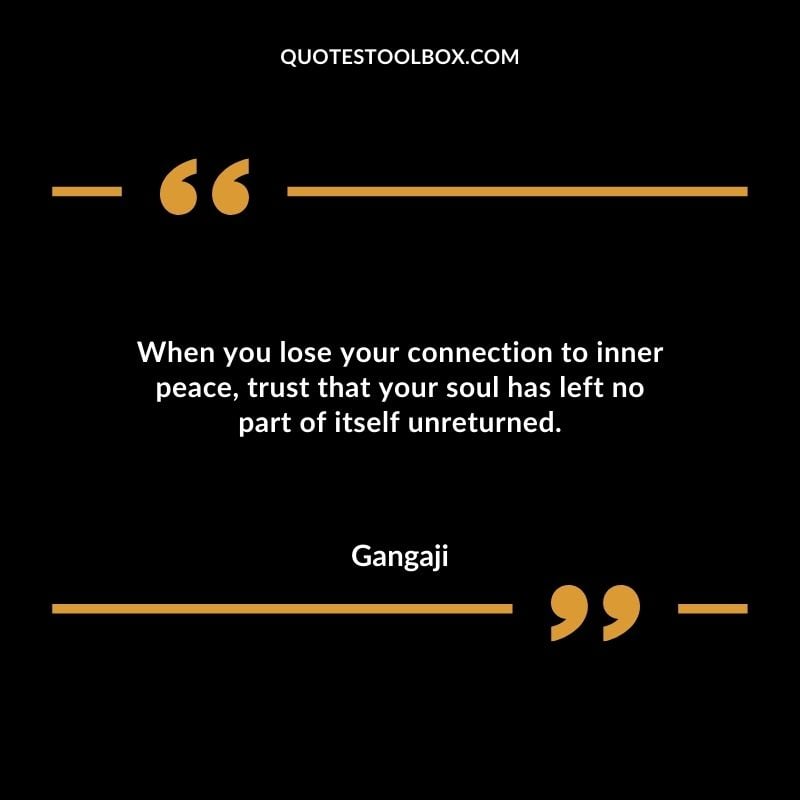 When you lose your connection to inner peace trust that your soul has left no part of itself unreturned.