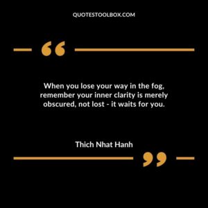 When you lose your way in the fog remember your inner clarity is merely obscured not lost it waits for you.