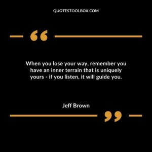 When you lose your way remember you have an inner terrain that is uniquely yours if you listen it will guide you.