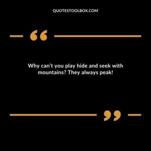 Why can’t you play hide and seek with mountains They always peak!