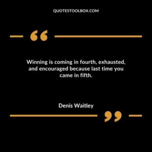 Winning is coming in fourth exhausted and encouraged because last time you came in fifth.