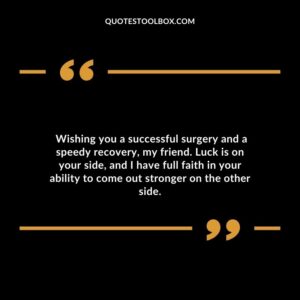 Wishing you a successful surgery and a speedy recovery my friend. Luck is on your side and I have full faith in your ability to come out stronger on the other side
