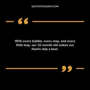 With every babble every step and every little leap our 10 month old makes our hearts skip a beat.