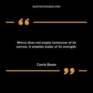 Worry does not empty tomorrow of its sorrow it empties today of its strength.