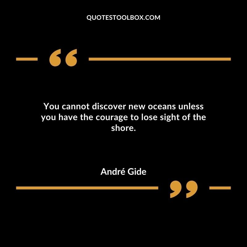 You cannot discover new oceans unless you have the courage to lose sight of the shore.