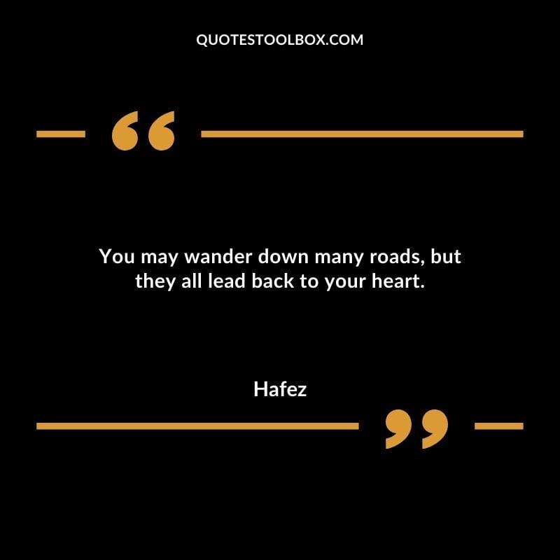 You may wander down many roads but they all lead back to your heart.