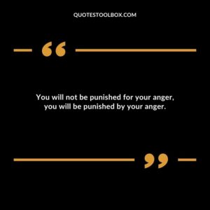 You will not be punished for your anger you will be punished by your anger.