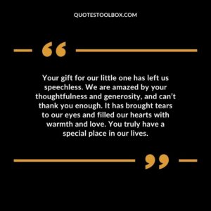 Your gift for our little one has left us speechless. We are amazed by your thoughtfulness and generosity, and can’t thank you enough. It has brought tears to our eyes and filled our