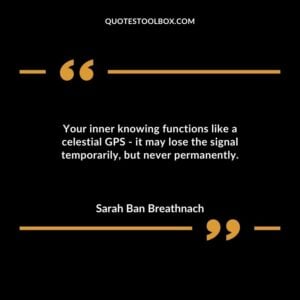 Your inner knowing functions like a celestial GPS it may lose the signal temporarily but never permanently.