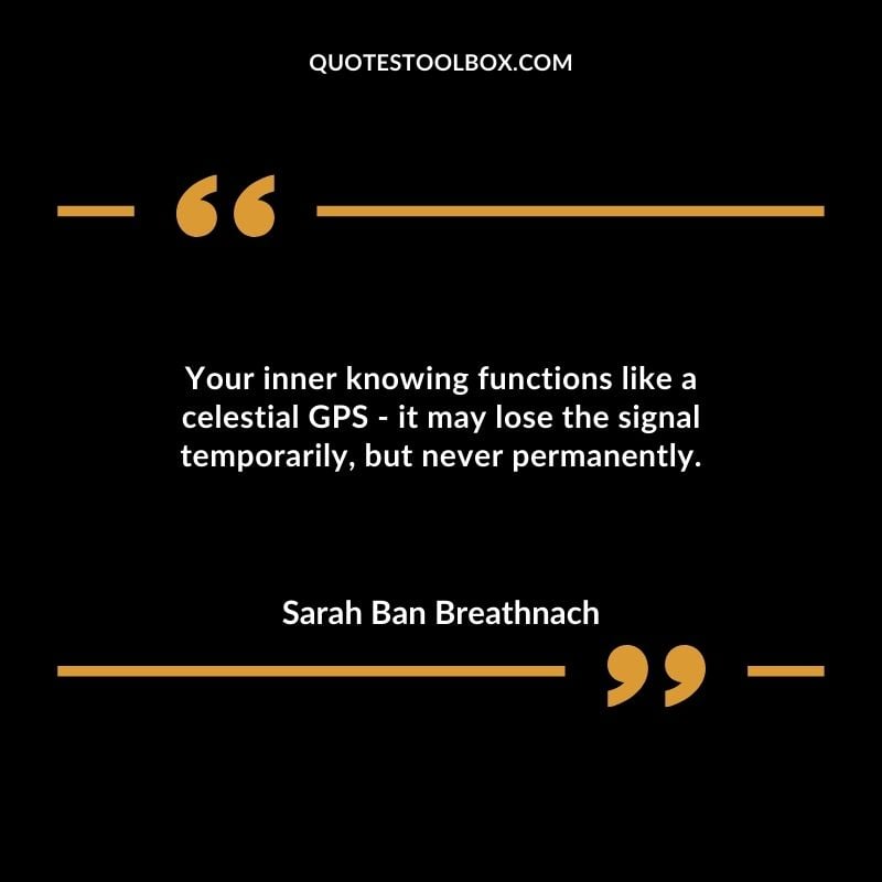 Your inner knowing functions like a celestial GPS it may lose the signal temporarily but never permanently.