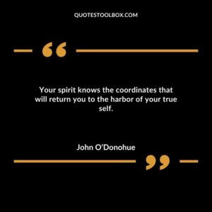 Your spirit knows the coordinates that will return you to the harbor of your true self.