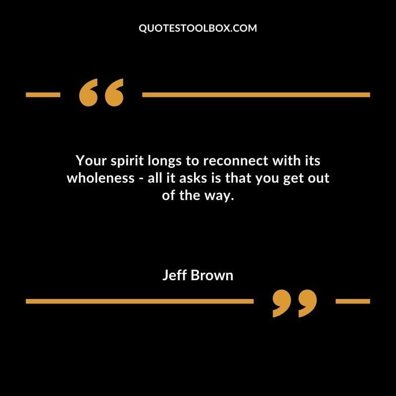 Your spirit longs to reconnect with its wholeness all it asks is that you get out of the way.